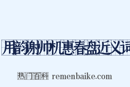 用韵谢帅机惠春盘近义词是什么意思的图片